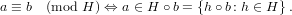 a ≡ b (mod H ) ⇔ a ∈ H ∘ b = {h ∘b: h ∈ H} .
