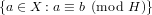 {a ∈ X : a ≡ b (mod H )}