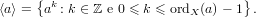      {  k                         }
⟨a⟩ =  a : k ∈ ℤ e 0 ≤ k ≤ ordX (a)− 1 .
