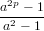 a2p −-1
a2 − 1
