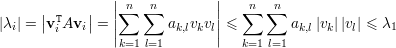                 ||n   n        ||   n  n
      || T   ||   |∑   ∑         |  ∑  ∑
|λi| = v iAvi =  ||      ak,lvkvl|| ≤       ak,l|vk||vl| ≤ λ1
                k=1 l=1           k=1 l=1   