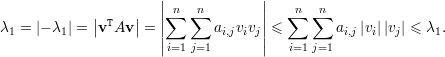                       ||n   n       ||    n  n
            || T   ||   ||∑   ∑        ||   ∑  ∑
λ1 = |- λ1| = v Av  =  ||      ai,jvivj|| ≤        ai,j |vi||vj| ≤ λ1.
                      i=1 j=1           i=1j=1  