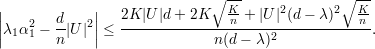                              ∘  --             ∘ --
||   2   d   2||   2K |U|d+ 2K    Kn-+ |U|2(d- λ)2  Kn
||λ1α1 - n-|U ||| ≤ -------------n(d--λ-)2-------------.
