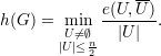                  --
h(G ) = min  e(U,-U)-.
        U⁄= ∅   |U |
       |U|≤n2
