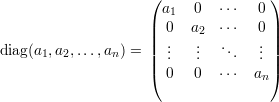                     (                )
                      a1   0  ⋅⋅⋅  0
                    ||  0  a2  ⋅⋅⋅  0 ||
diag(a ,a ,...,a ) = ||  ..   ..  ..   .. ||
      1  2     n    |  .   .    .  . |
                    (  0   0  ⋅⋅⋅  an)
     