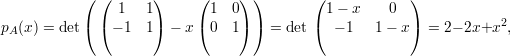            ( (       )     (    ) )       (             )
                1   1       1  0            1 - x    0              2
pA(x) = det( ( - 1  1) - x (0  1) )  = det(  - 1   1-  x) = 2- 2x+x  ,
