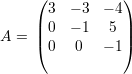      (           )
      3  - 3  - 4
     |0  - 1   5 |
A =  |(0   0   - 1|)
