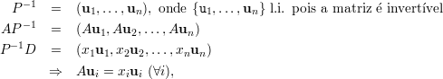    -1
  P    =   (u1,...,un), onde {u1,...,un } l.i. pois a matriz e invertivel
AP -1  =   (Au1, Au2,...,Aun )
 - 1
P   D  =   (x1u1,x2u2, ...,xnun )
       ⇒   Aui =  xiui (∀i),
