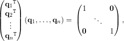 (    )
  q1T                (          )
| q2T|                 1      0
||  . || (q1,...,qn) = |(    ...   |) ,
(  .. )                 0       1
  qnT
